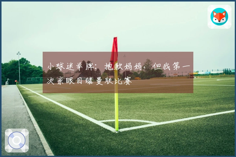 小球迷举牌：抱歉妈妈，但我第一次亲眼目睹曼联比赛