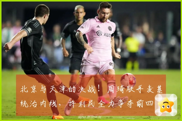 北京与天津的决战！周琦联手麦基统治内线，许利民全力争夺前四