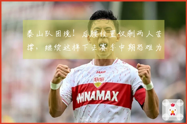 泰山队困境！后腰位置仅剩两人苦撑，继续这样下去赛季中期恐难为继！