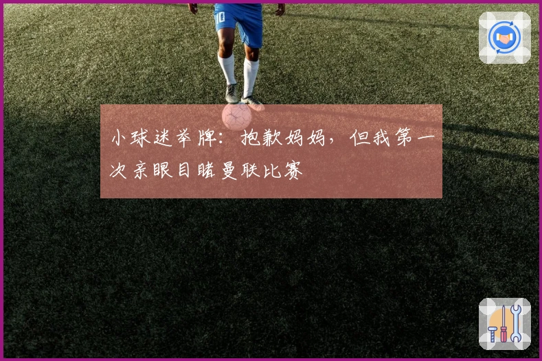 小球迷举牌：抱歉妈妈，但我第一次亲眼目睹曼联比赛