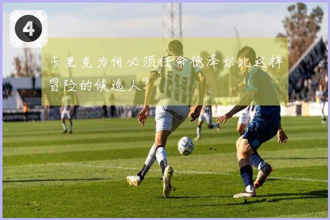 卡里克为何必须任命德泽尔比这样冒险的候选人？