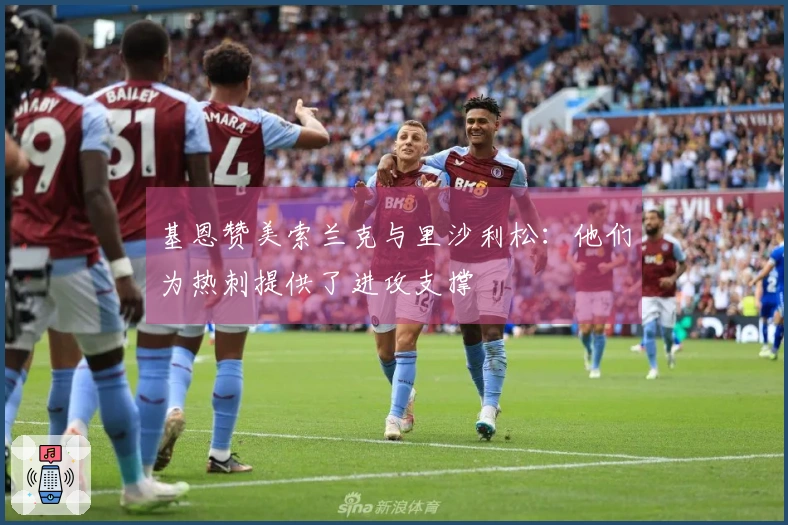 基恩赞美索兰克与里沙利松:他们为热刺提供了进攻支撑