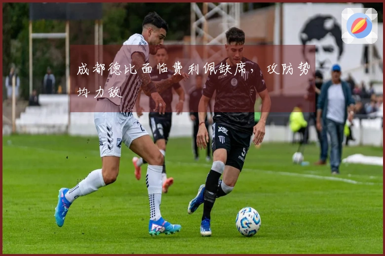 成都德比面临费利佩缺席，攻防势均力敌