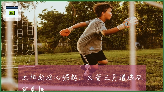 太阳新核心崛起，火箭三月遭遇双重危机