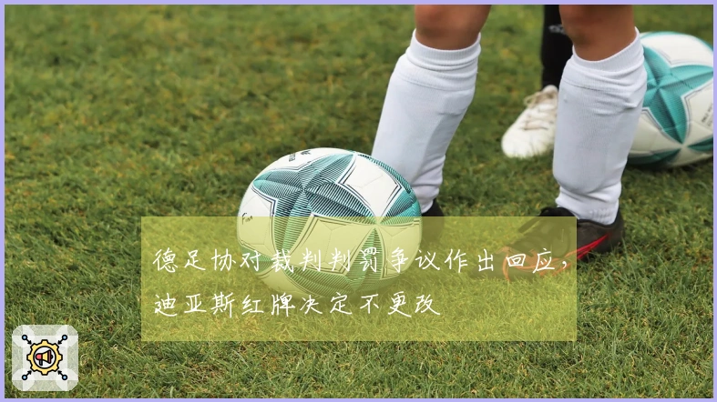 德足协对裁判判罚争议作出回应，迪亚斯红牌决定不更改