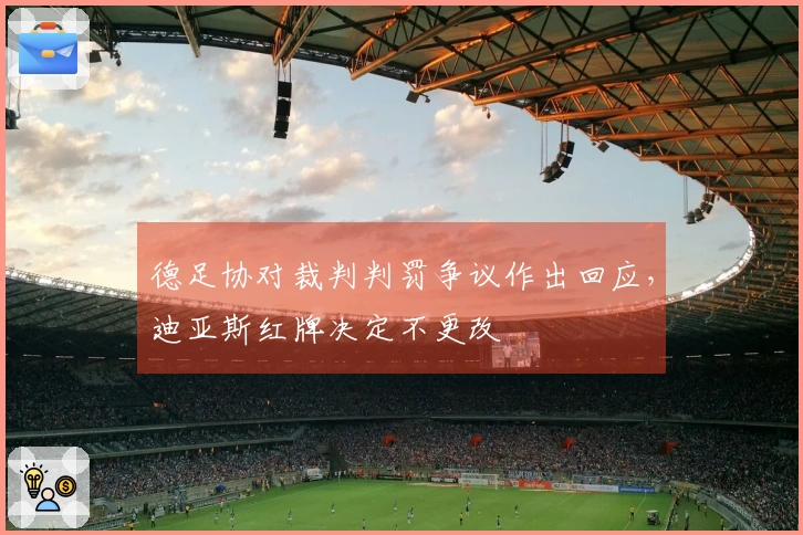 德足协对裁判判罚争议作出回应，迪亚斯红牌决定不更改