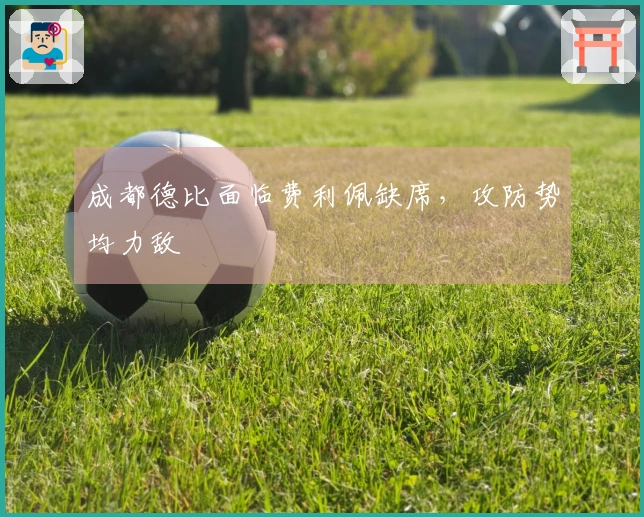 成都德比面临费利佩缺席，攻防势均力敌