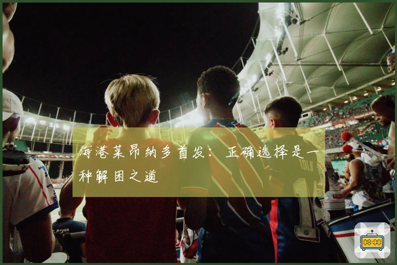 海港莱昂纳多首发：正确选择是一种解困之道