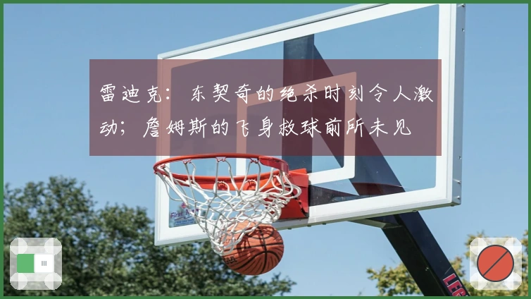 雷迪克：东契奇的绝杀时刻令人激动；詹姆斯的飞身救球前所未见